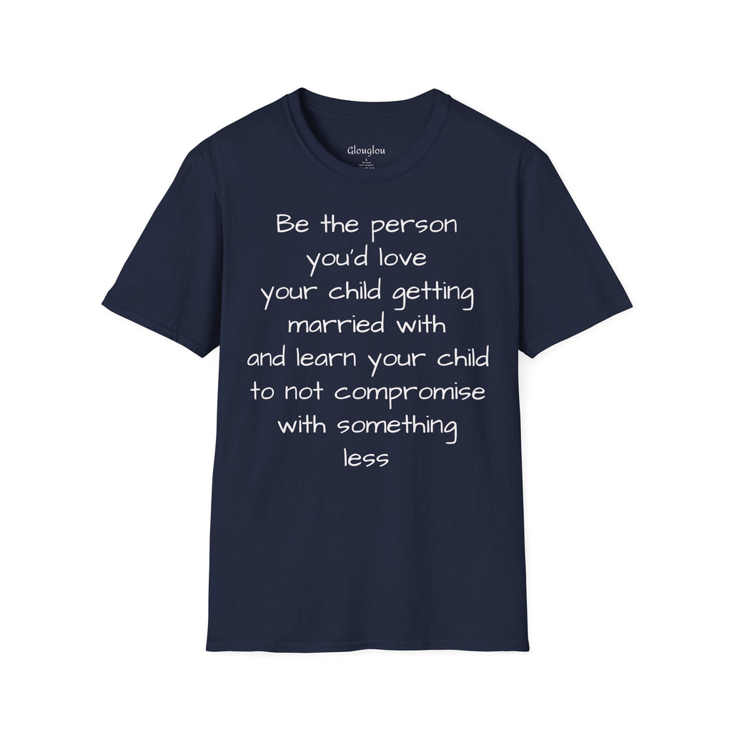 Inspirational Quote T-Shirt — “Be the person you'd love your child getting married with”