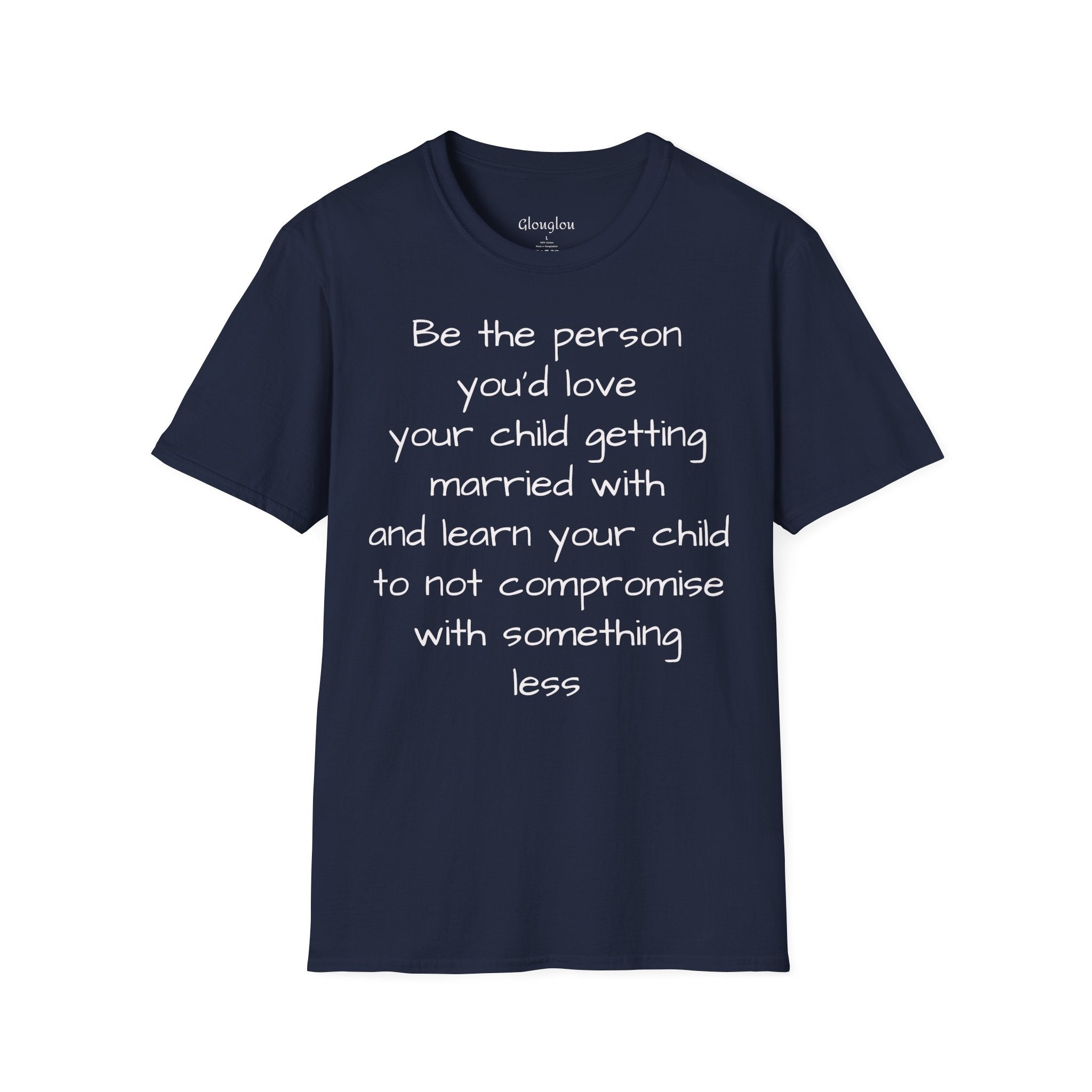 Inspirational Quote T-Shirt — “Be the person you'd love your child getting married with”