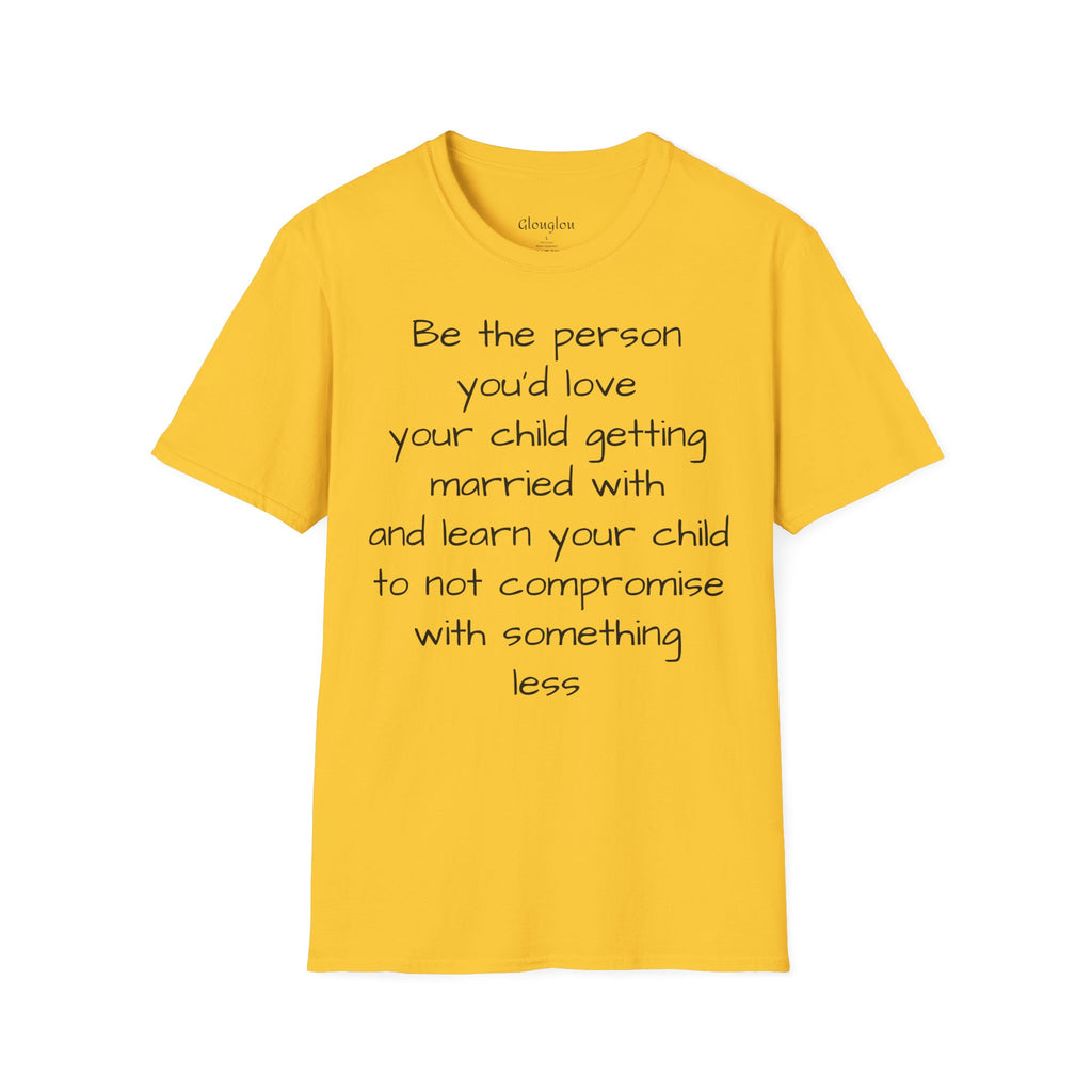 Inspirational Quote T-Shirt — “Be the person you'd love your child getting married with”