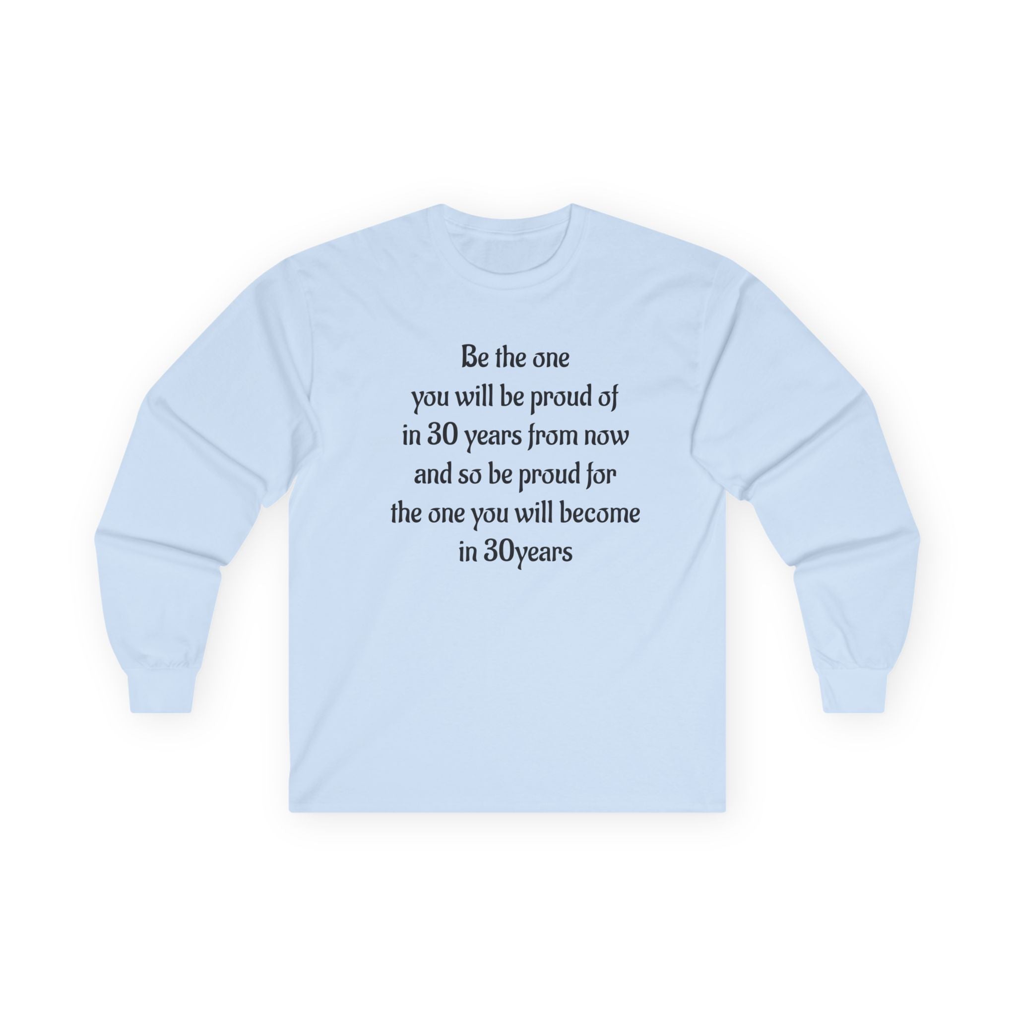 Inspirational Quote Long Sleeve Tee — “Be the one you will be proud of in 30 years”