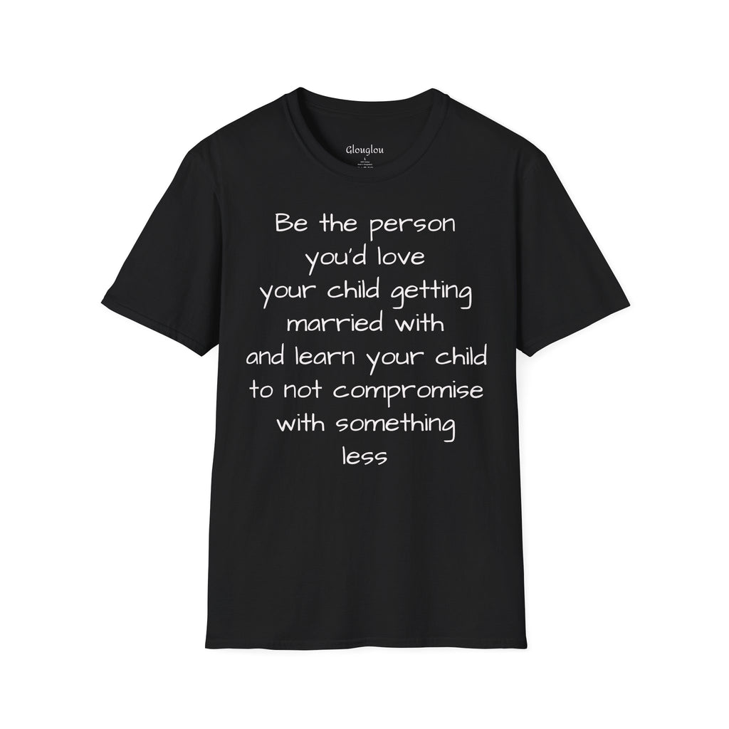 Inspirational Quote T-Shirt — “Be the person you'd love your child getting married with”