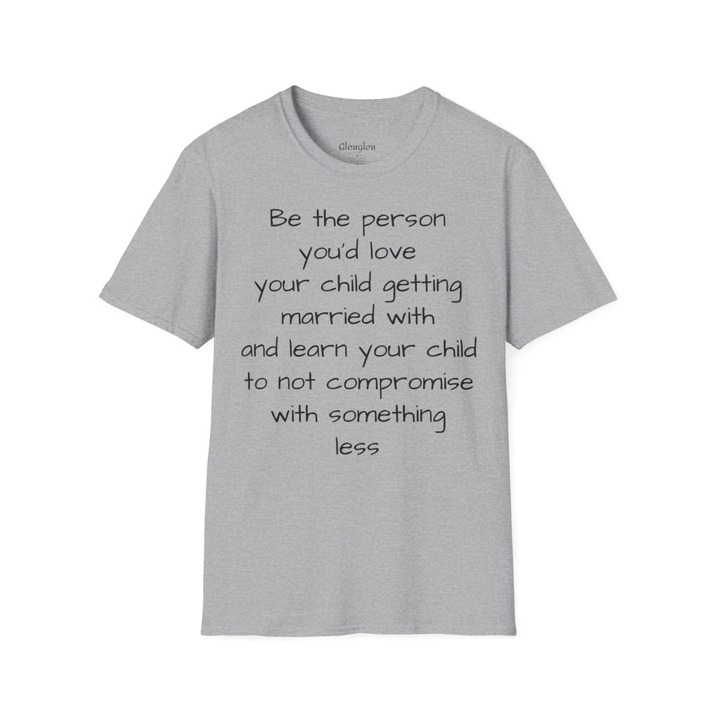 Inspirational Quote T-Shirt — “Be the person you'd love your child getting married with”