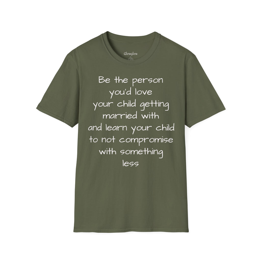 Inspirational Quote T-Shirt — “Be the person you'd love your child getting married with”
