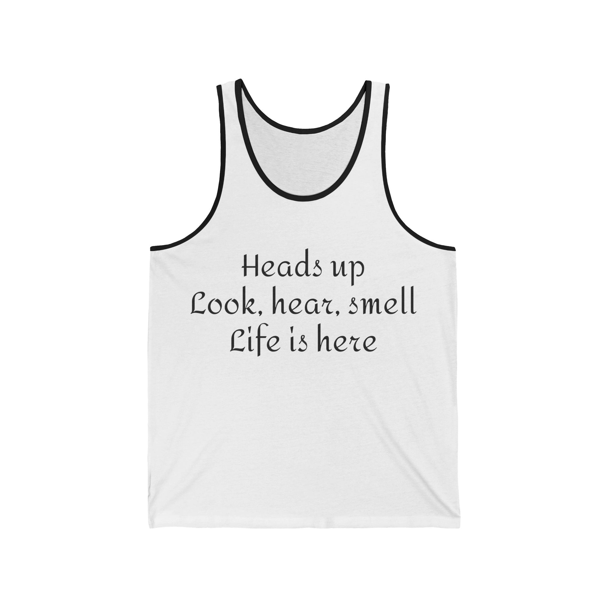 Inspirational Quote Tank Top — "Heads up Look, hear, smell Life is here"