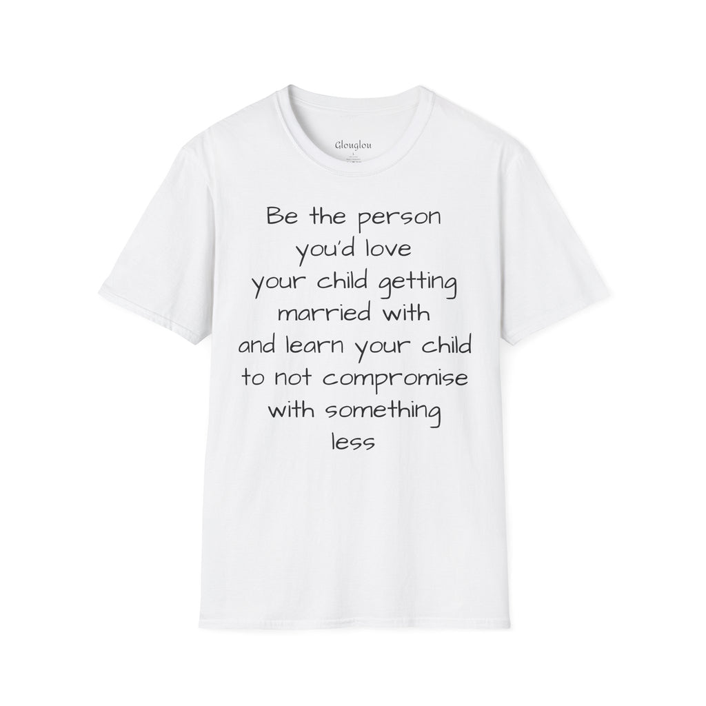 Inspirational Quote T-Shirt — “Be the person you'd love your child getting married with”