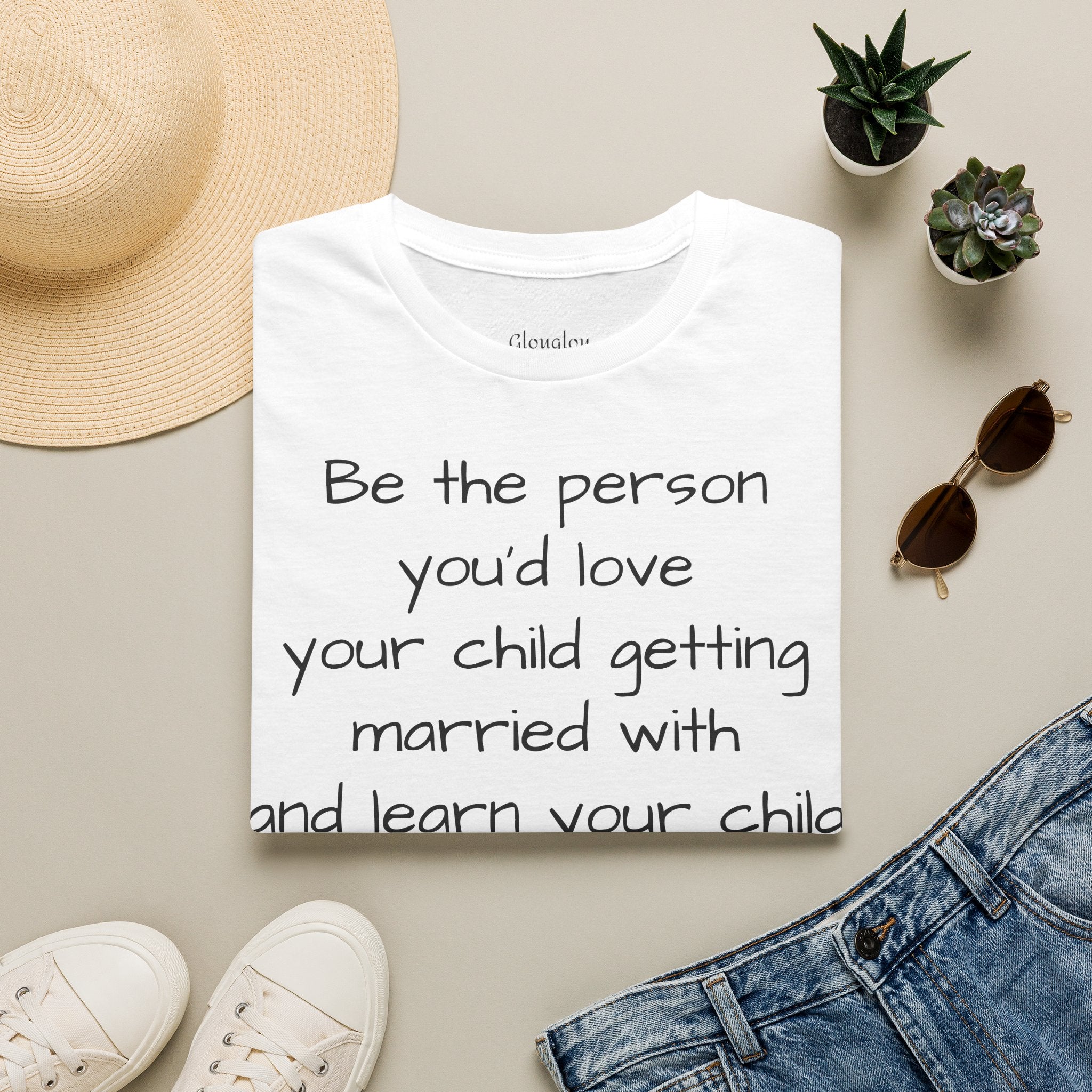 Inspirational Quote T-Shirt — “Be the person you'd love your child getting married with”