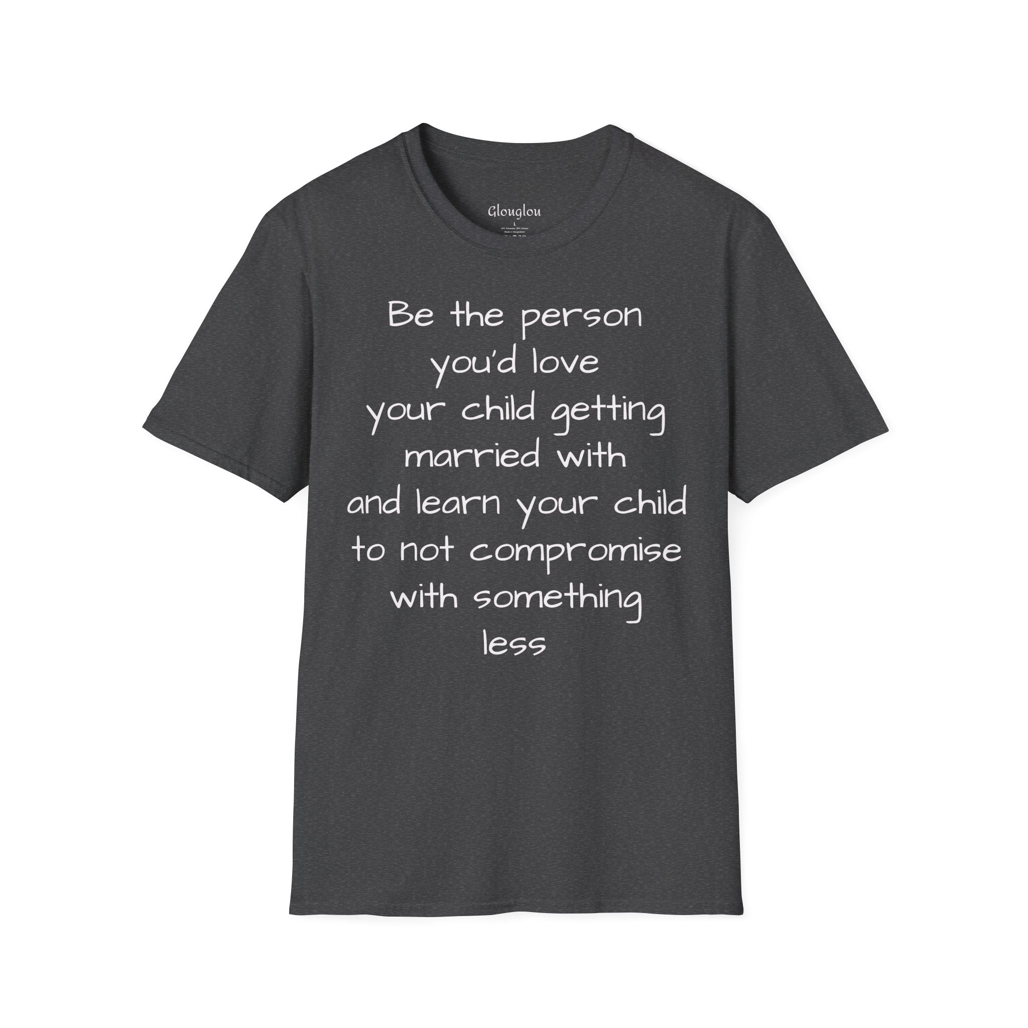 Inspirational Quote T-Shirt — “Be the person you'd love your child getting married with”