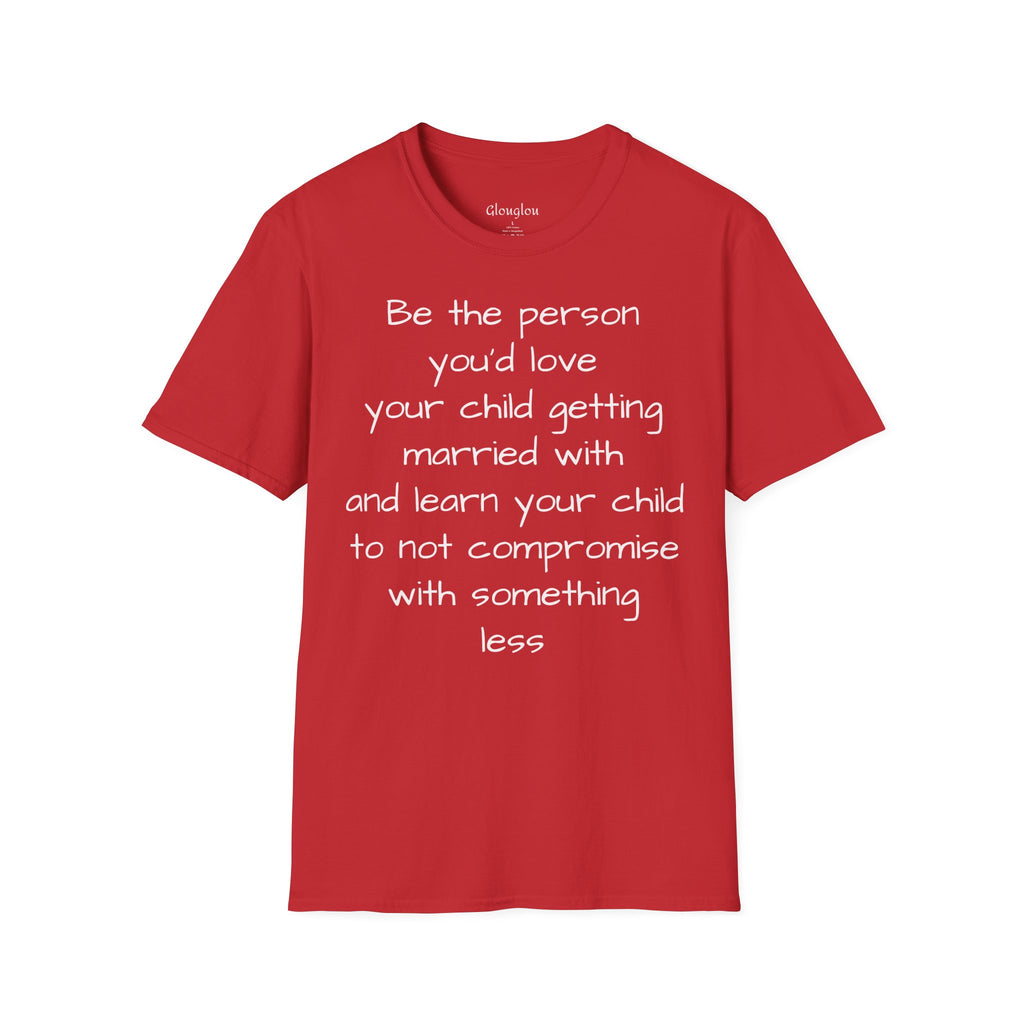 Inspirational Quote T-Shirt — “Be the person you'd love your child getting married with”