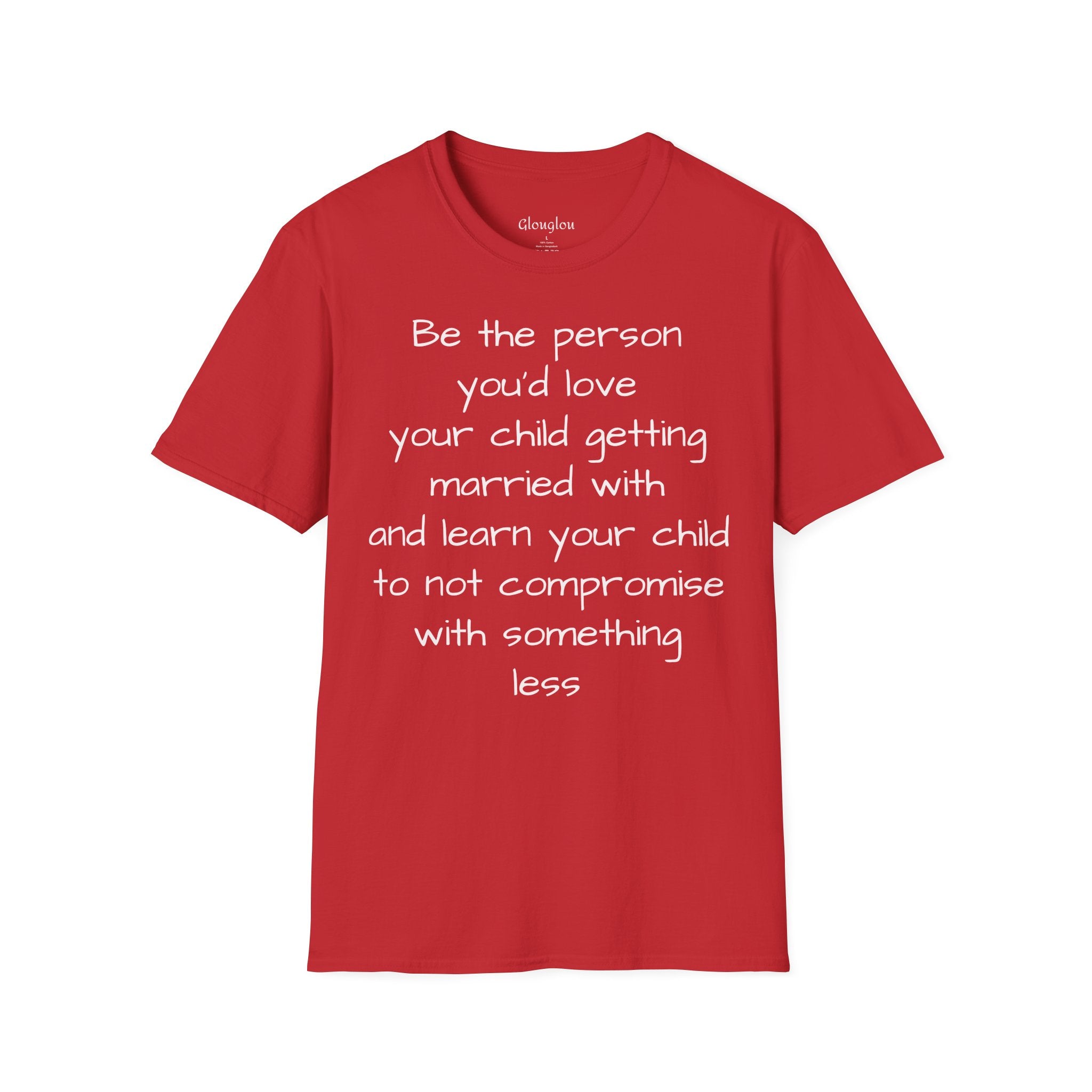 Inspirational Quote T-Shirt — “Be the person you'd love your child getting married with”