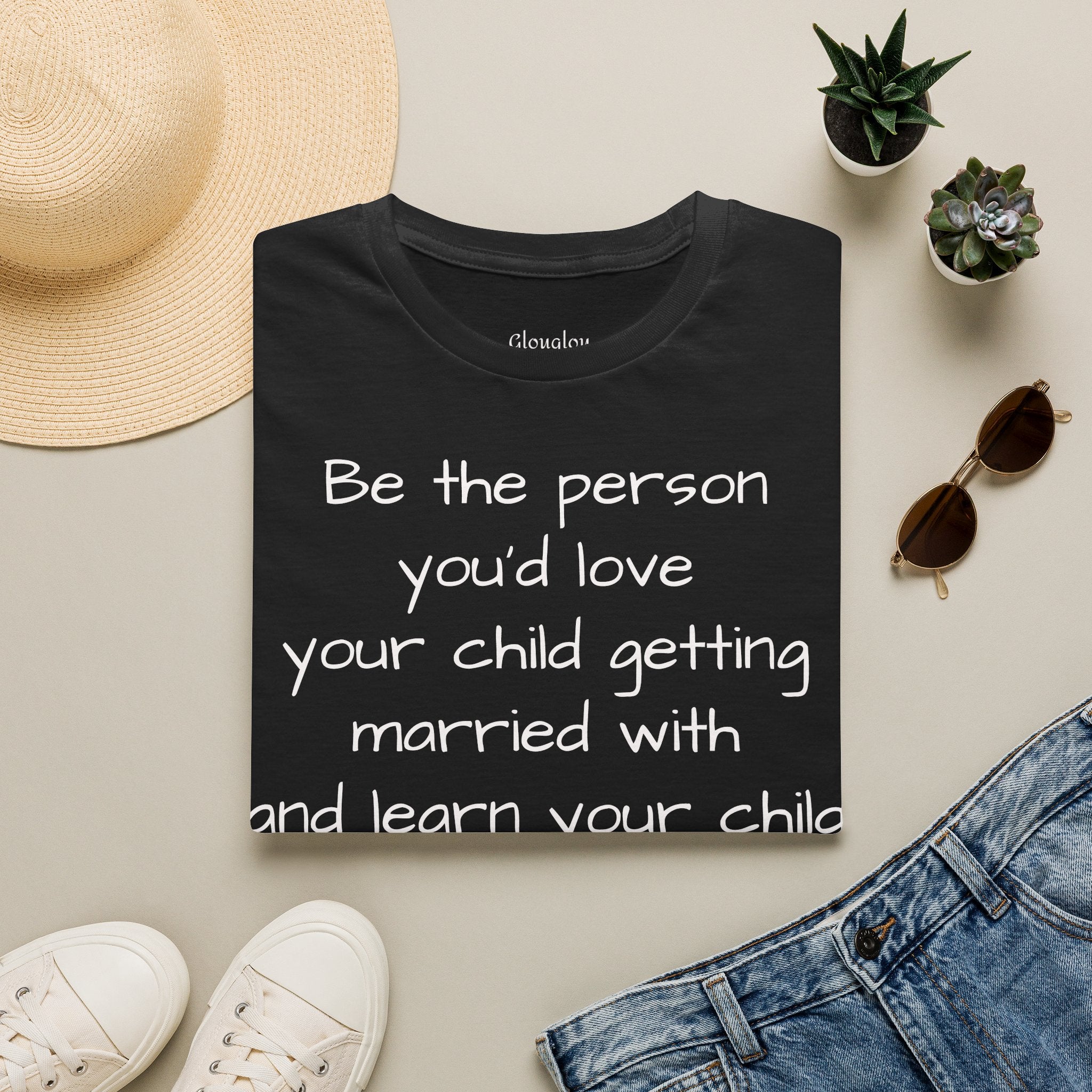Inspirational Quote T-Shirt — “Be the person you'd love your child getting married with”
