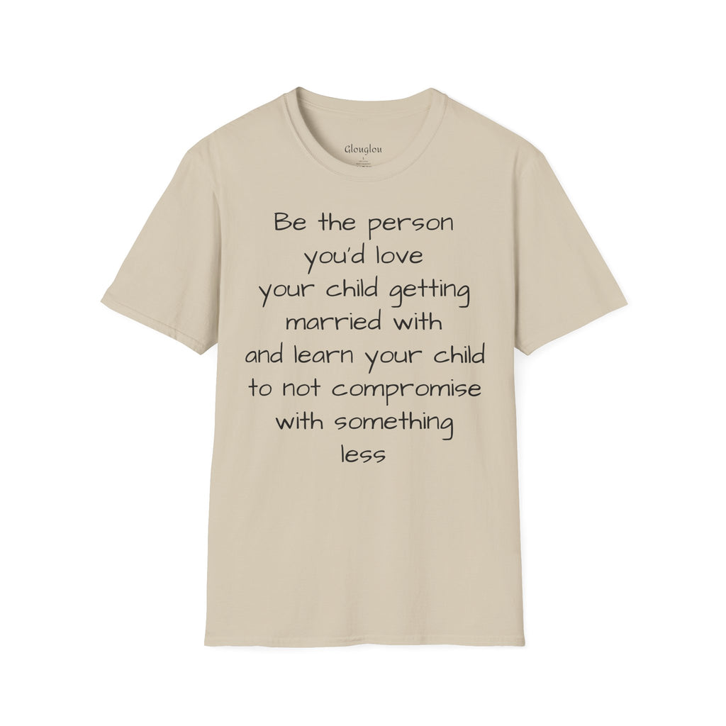 Inspirational Quote T-Shirt — “Be the person you'd love your child getting married with”